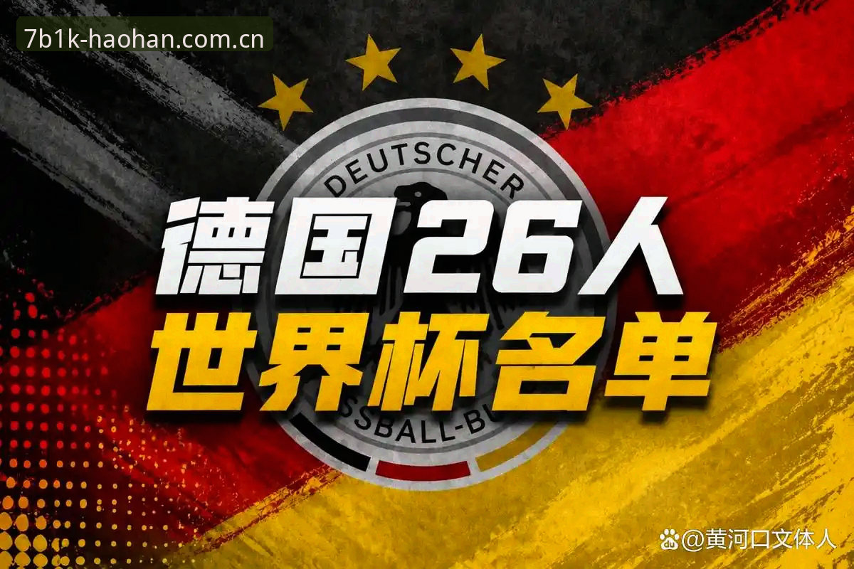 德国队世界杯名单出炉，如何通过浩瀚体育官网深度解析诺伊尔回归与年轻风暴？